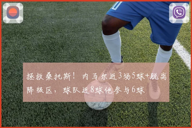 拯救桑托斯！内马尔近3场5球+脱离降级区，球队近8球他参与6球